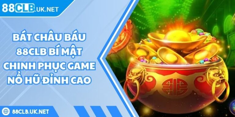Bát châu báu 88CLB Bí Mật Chinh Phục Game Nổ Hũ Đỉnh Cao 4 bát châu báu 88CLB