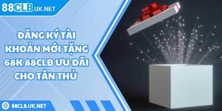 Đăng Ký Tài Khoản Mới Tặng 68K 88CLB Ưu Đãi Cho Tân Thủ 5 đăng ký tài khoản mới tặng 68K 88CLB