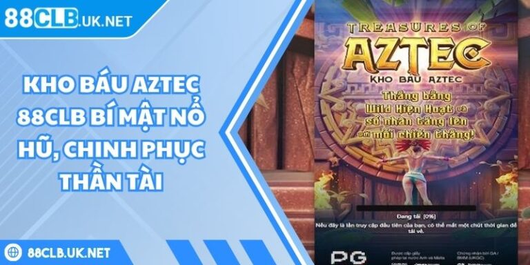 Kho Báu Aztec 88CLB Bí Mật Nổ Hũ, Chinh Phục Thần Tài 5 Kho báu Aztec 88CLB