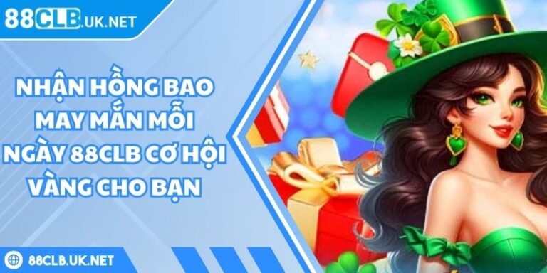 Nhận Hồng Bao May Mắn Mỗi Ngày 88CLB Cơ Hội Vàng Cho Bạn 4 nhận hồng bao may mắn mỗi ngày 88CLB