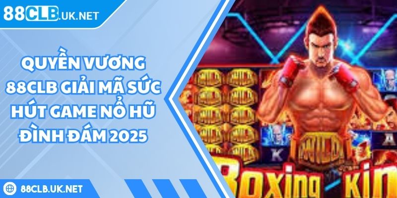 Quyền Vương 88CLB Giải Mã Sức Hút Game Nổ Hũ Đình Đám 2025 4 Quyền Vương 88CLB