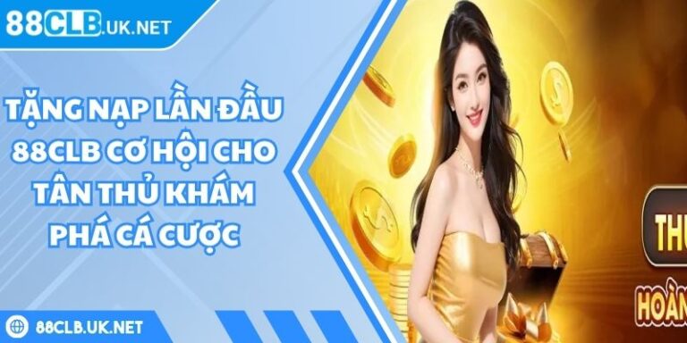 Tặng Nạp Lần Đầu 88CLB Cơ Hội Cho Tân Thủ Khám Phá Cá Cược 2 tặng nạp lần đầu 88CLB