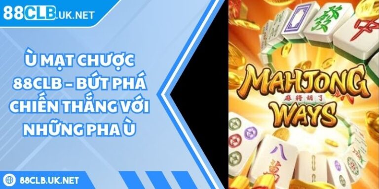 Ù Mạt Chược 88CLB – Bứt Phá Chiến Thắng Với Những Pha Ù 10 ù mạt chược 88CLB