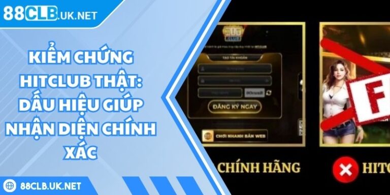 Kiểm Chứng Hitclub Thật: Dấu Hiệu Giúp Nhận Diện Chính Xác